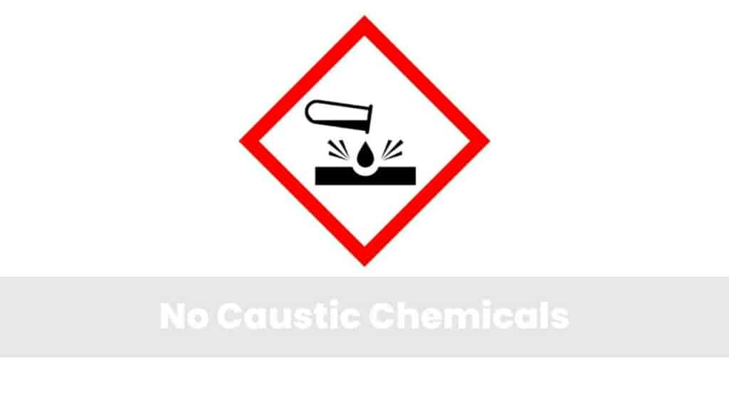 No Caustic Chemicals